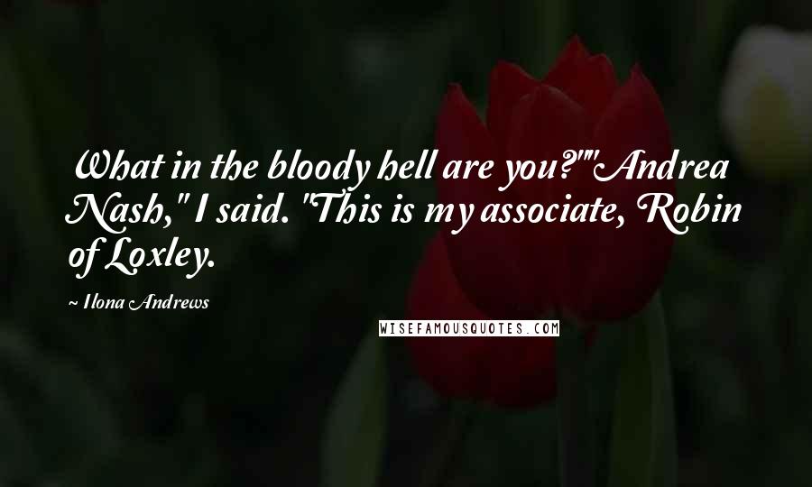 Ilona Andrews Quotes: What in the bloody hell are you?""Andrea Nash," I said. "This is my associate, Robin of Loxley.