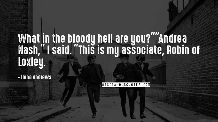 Ilona Andrews Quotes: What in the bloody hell are you?""Andrea Nash," I said. "This is my associate, Robin of Loxley.