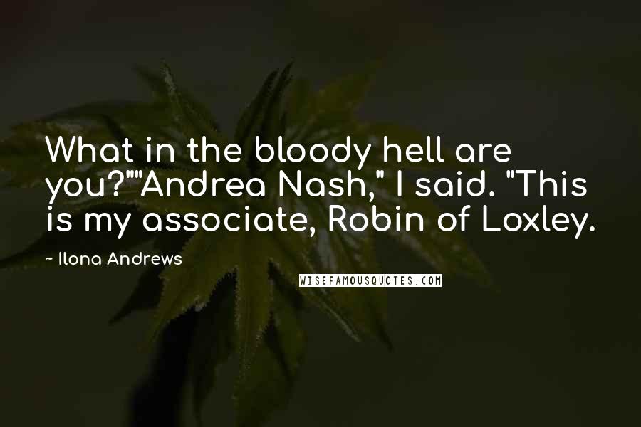 Ilona Andrews Quotes: What in the bloody hell are you?""Andrea Nash," I said. "This is my associate, Robin of Loxley.