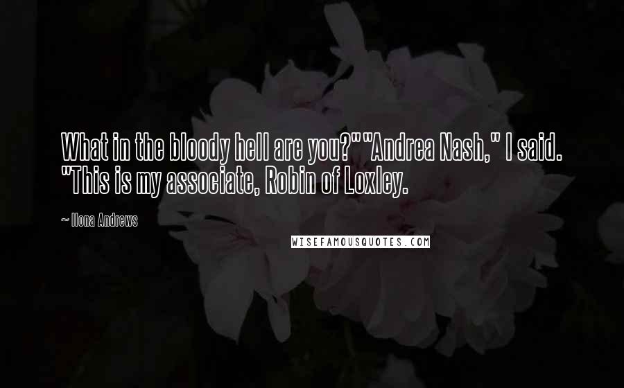 Ilona Andrews Quotes: What in the bloody hell are you?""Andrea Nash," I said. "This is my associate, Robin of Loxley.