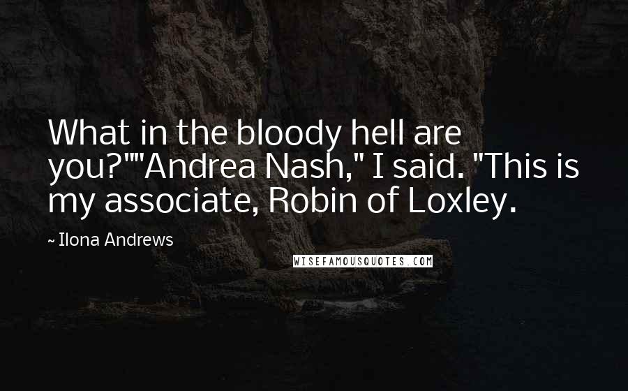Ilona Andrews Quotes: What in the bloody hell are you?""Andrea Nash," I said. "This is my associate, Robin of Loxley.