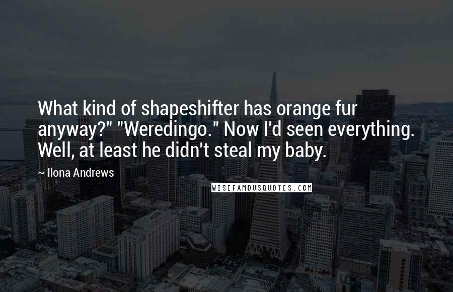 Ilona Andrews Quotes: What kind of shapeshifter has orange fur anyway?" "Weredingo." Now I'd seen everything. Well, at least he didn't steal my baby.