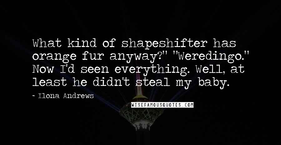 Ilona Andrews Quotes: What kind of shapeshifter has orange fur anyway?" "Weredingo." Now I'd seen everything. Well, at least he didn't steal my baby.