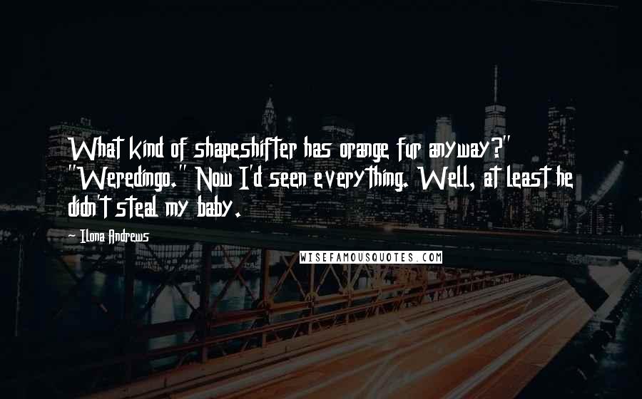 Ilona Andrews Quotes: What kind of shapeshifter has orange fur anyway?" "Weredingo." Now I'd seen everything. Well, at least he didn't steal my baby.