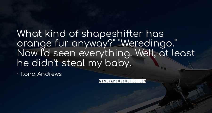 Ilona Andrews Quotes: What kind of shapeshifter has orange fur anyway?" "Weredingo." Now I'd seen everything. Well, at least he didn't steal my baby.