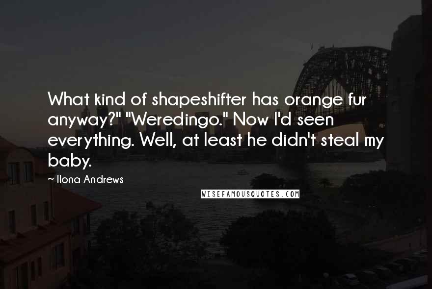 Ilona Andrews Quotes: What kind of shapeshifter has orange fur anyway?" "Weredingo." Now I'd seen everything. Well, at least he didn't steal my baby.