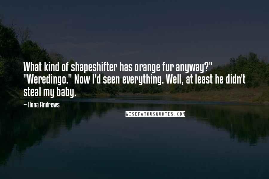 Ilona Andrews Quotes: What kind of shapeshifter has orange fur anyway?" "Weredingo." Now I'd seen everything. Well, at least he didn't steal my baby.