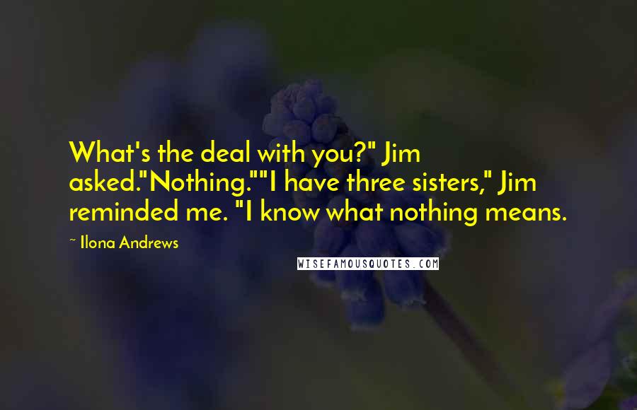 Ilona Andrews Quotes: What's the deal with you?" Jim asked."Nothing.""I have three sisters," Jim reminded me. "I know what nothing means.