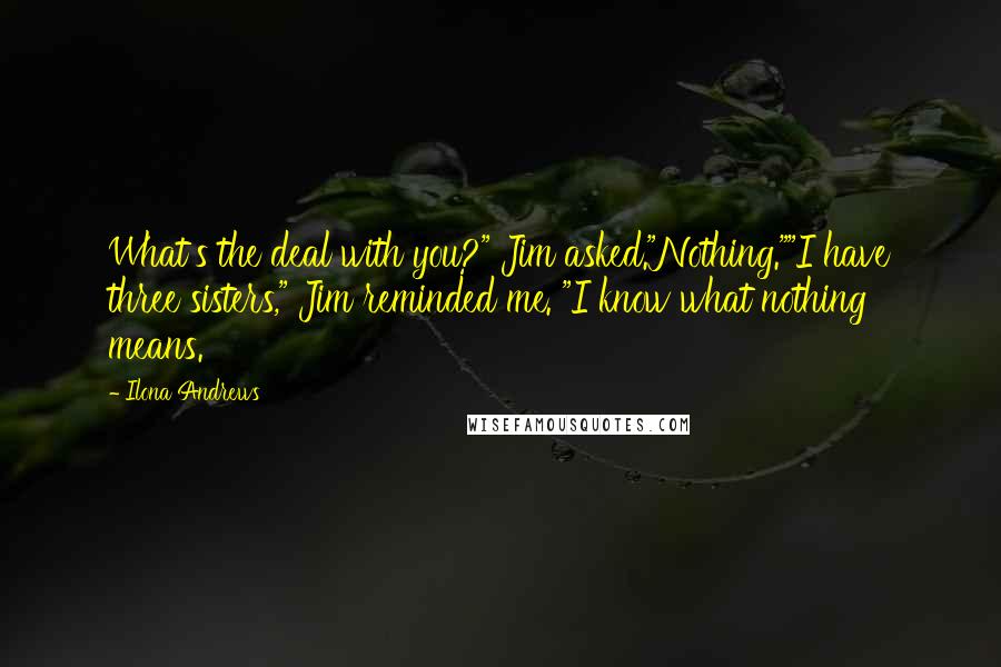 Ilona Andrews Quotes: What's the deal with you?" Jim asked."Nothing.""I have three sisters," Jim reminded me. "I know what nothing means.