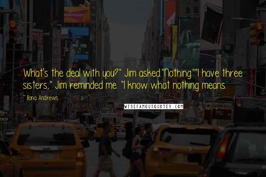 Ilona Andrews Quotes: What's the deal with you?" Jim asked."Nothing.""I have three sisters," Jim reminded me. "I know what nothing means.