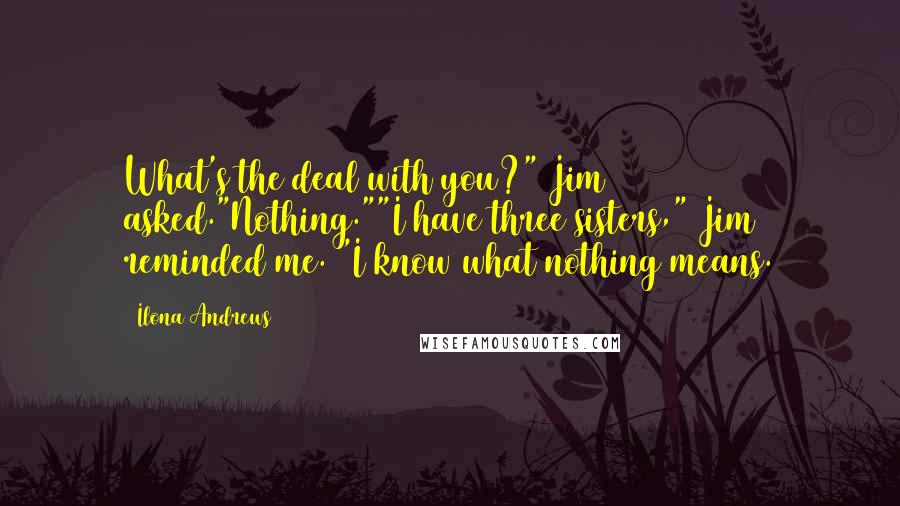 Ilona Andrews Quotes: What's the deal with you?" Jim asked."Nothing.""I have three sisters," Jim reminded me. "I know what nothing means.