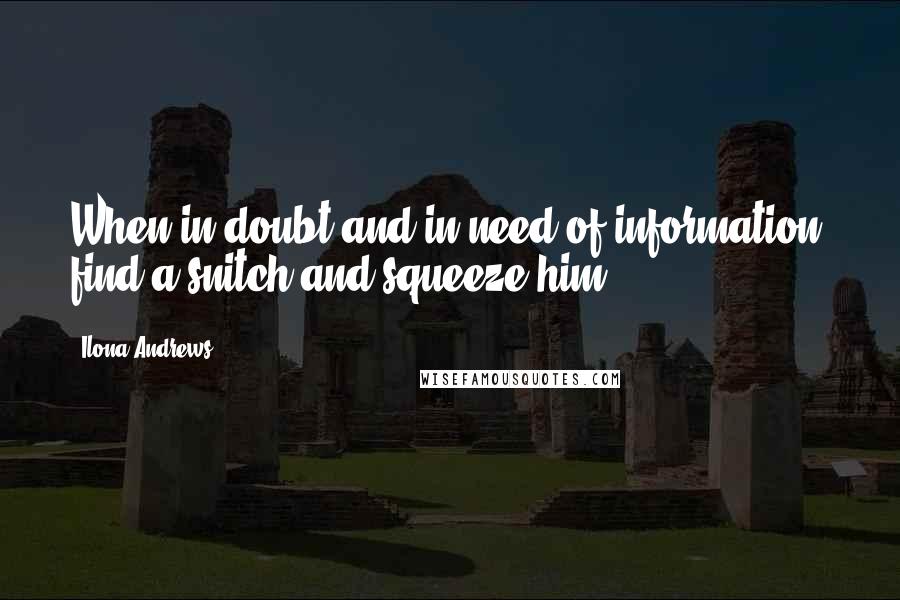 Ilona Andrews Quotes: When in doubt and in need of information, find a snitch and squeeze him.