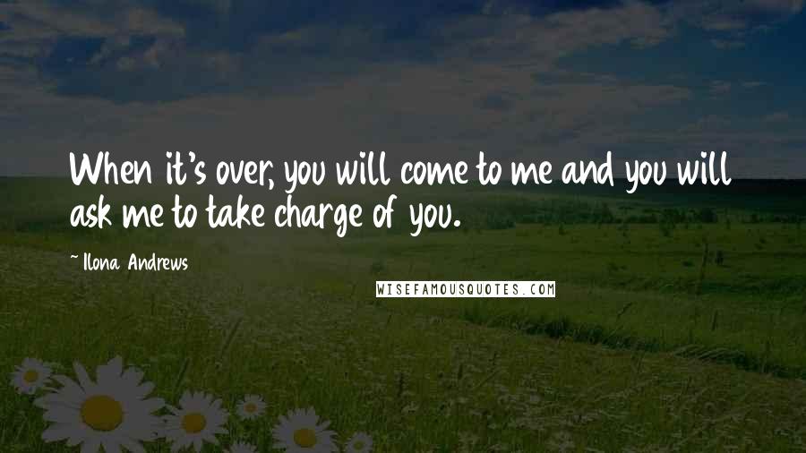 Ilona Andrews Quotes: When it's over, you will come to me and you will ask me to take charge of you.