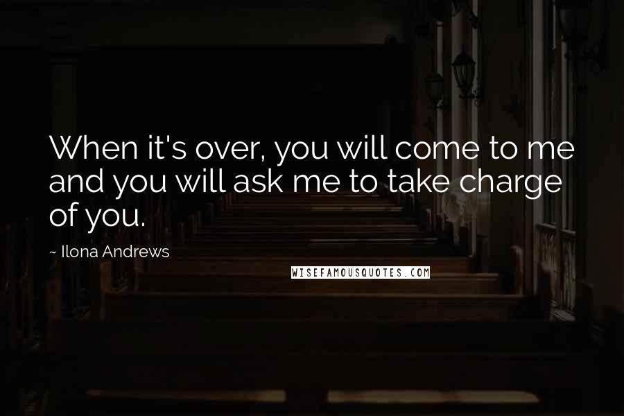 Ilona Andrews Quotes: When it's over, you will come to me and you will ask me to take charge of you.