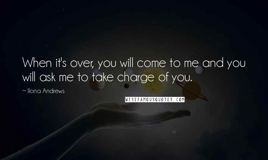 Ilona Andrews Quotes: When it's over, you will come to me and you will ask me to take charge of you.