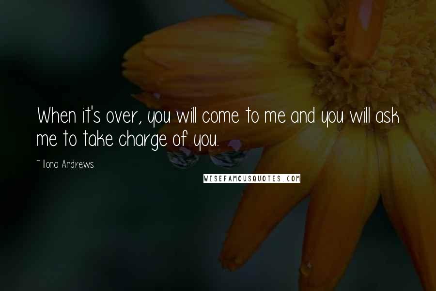 Ilona Andrews Quotes: When it's over, you will come to me and you will ask me to take charge of you.