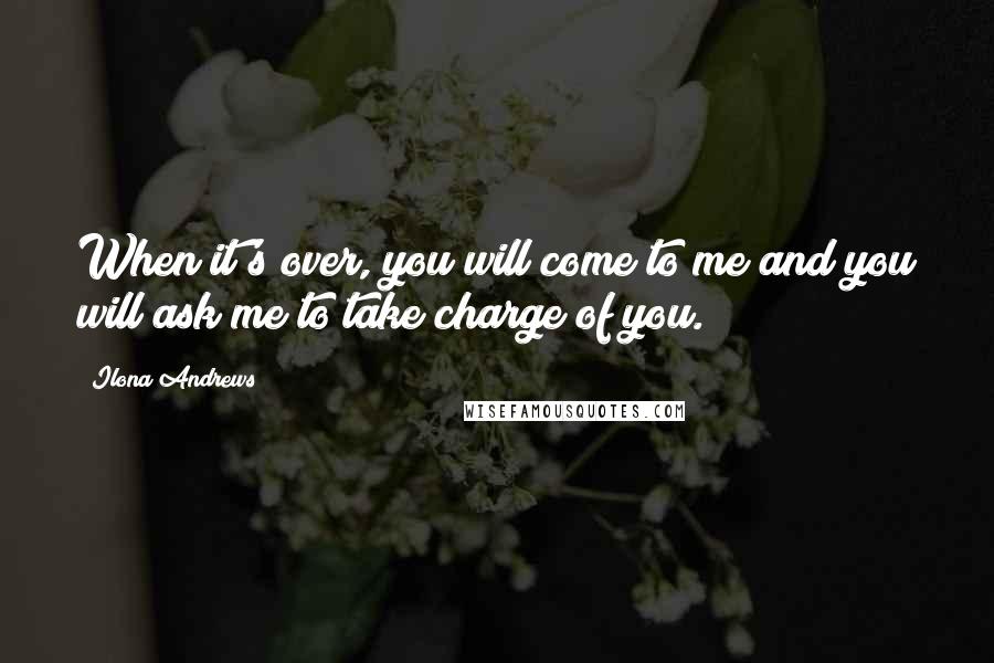 Ilona Andrews Quotes: When it's over, you will come to me and you will ask me to take charge of you.