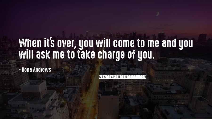 Ilona Andrews Quotes: When it's over, you will come to me and you will ask me to take charge of you.