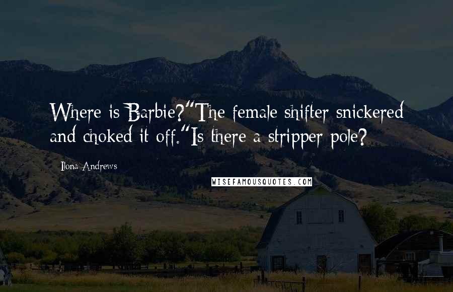 Ilona Andrews Quotes: Where is Barbie?"The female shifter snickered and choked it off."Is there a stripper pole?