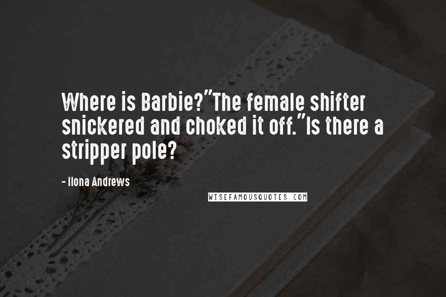 Ilona Andrews Quotes: Where is Barbie?"The female shifter snickered and choked it off."Is there a stripper pole?