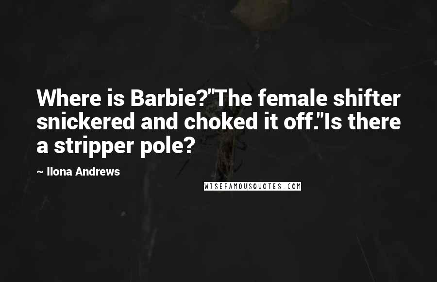 Ilona Andrews Quotes: Where is Barbie?"The female shifter snickered and choked it off."Is there a stripper pole?