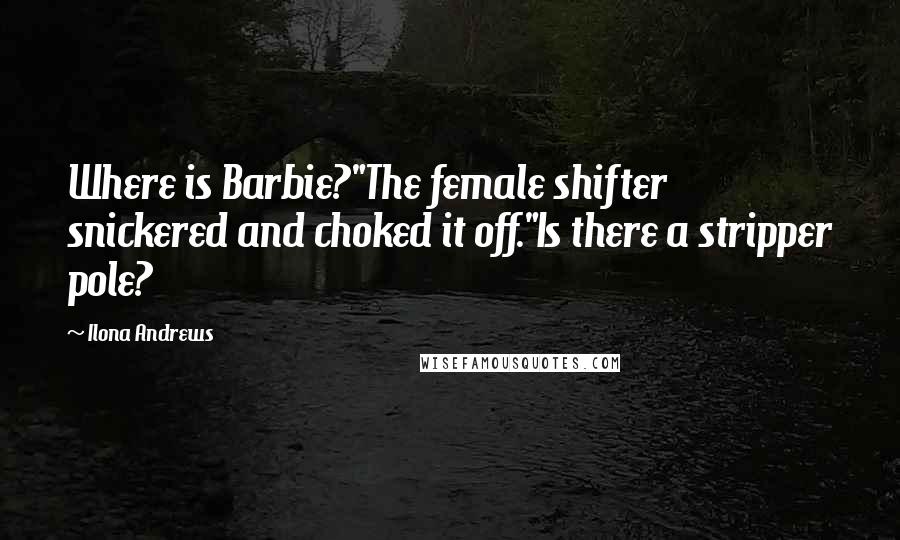 Ilona Andrews Quotes: Where is Barbie?"The female shifter snickered and choked it off."Is there a stripper pole?