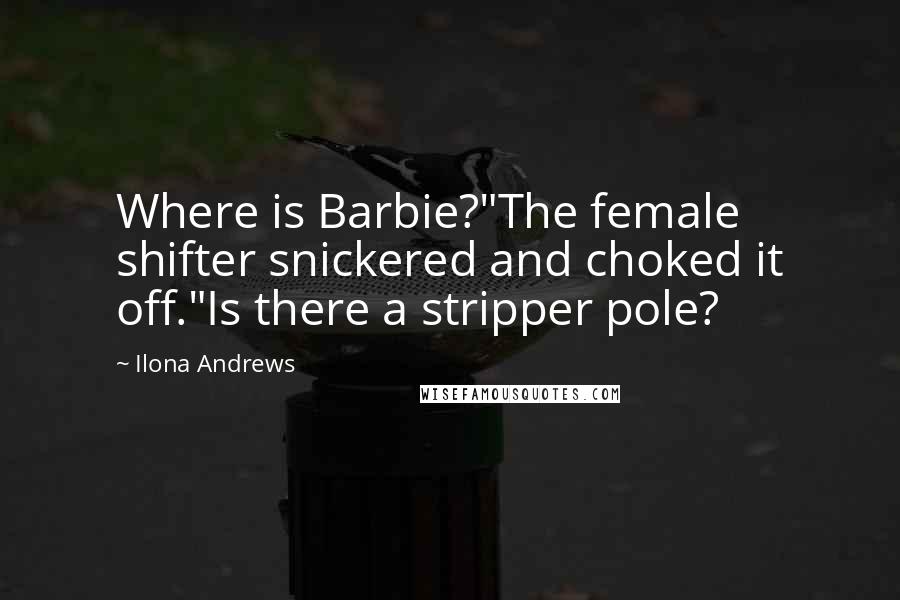 Ilona Andrews Quotes: Where is Barbie?"The female shifter snickered and choked it off."Is there a stripper pole?