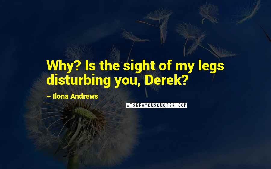 Ilona Andrews Quotes: Why? Is the sight of my legs disturbing you, Derek?