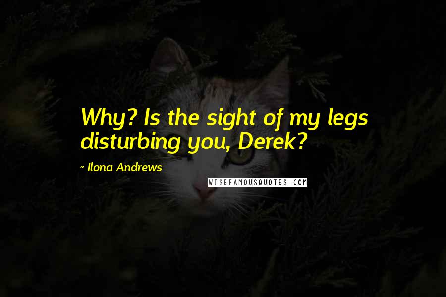 Ilona Andrews Quotes: Why? Is the sight of my legs disturbing you, Derek?