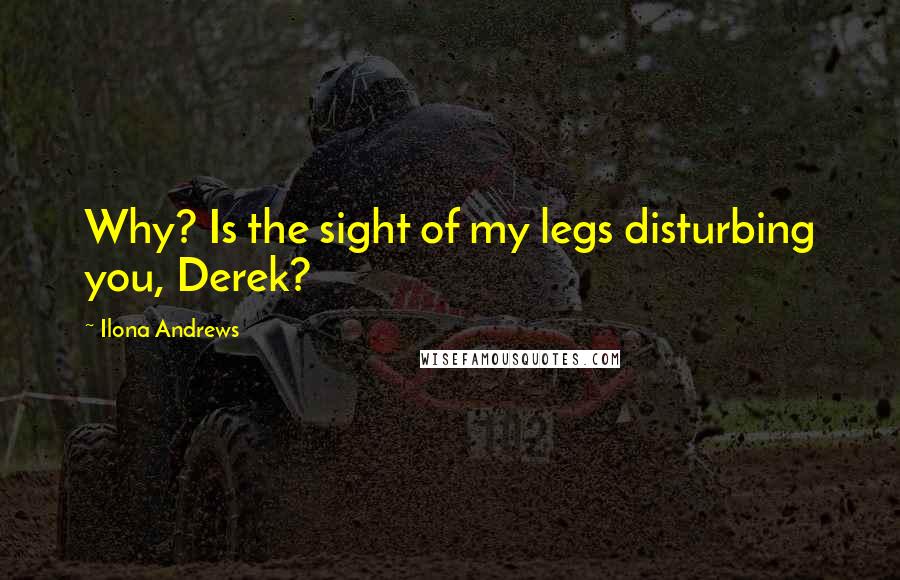 Ilona Andrews Quotes: Why? Is the sight of my legs disturbing you, Derek?