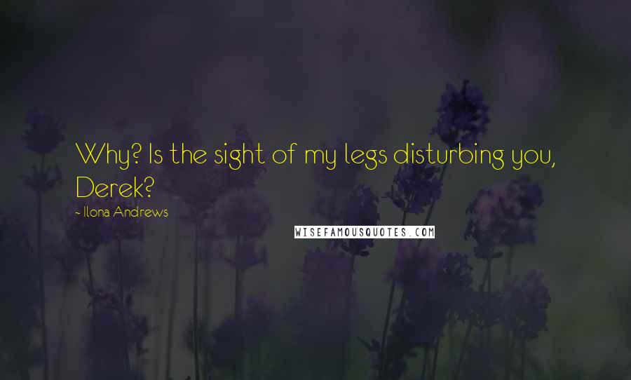 Ilona Andrews Quotes: Why? Is the sight of my legs disturbing you, Derek?