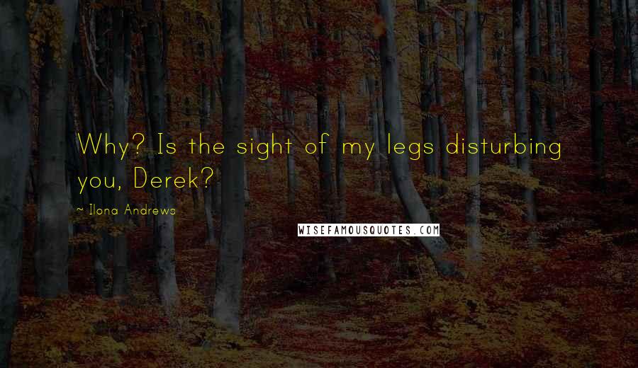 Ilona Andrews Quotes: Why? Is the sight of my legs disturbing you, Derek?