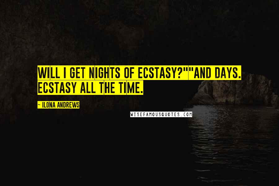 Ilona Andrews Quotes: Will I get nights of ecstasy?""And days. Ecstasy all the time.