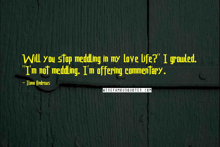 Ilona Andrews Quotes: Will you stop meddling in my love life?" I growled. "I'm not meddling. I'm offering commentary.