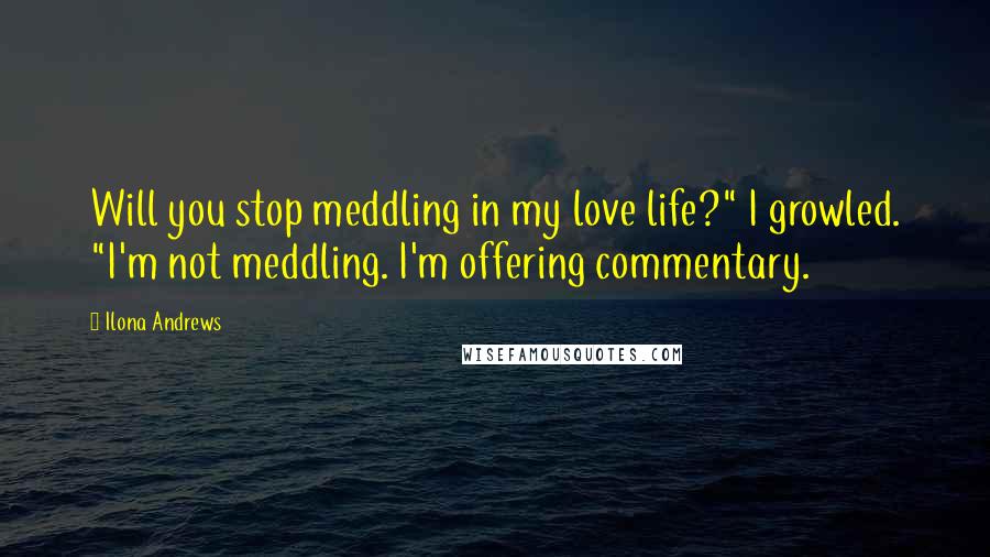 Ilona Andrews Quotes: Will you stop meddling in my love life?" I growled. "I'm not meddling. I'm offering commentary.