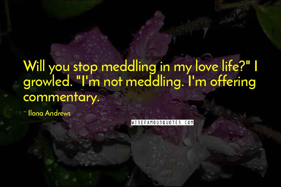 Ilona Andrews Quotes: Will you stop meddling in my love life?" I growled. "I'm not meddling. I'm offering commentary.