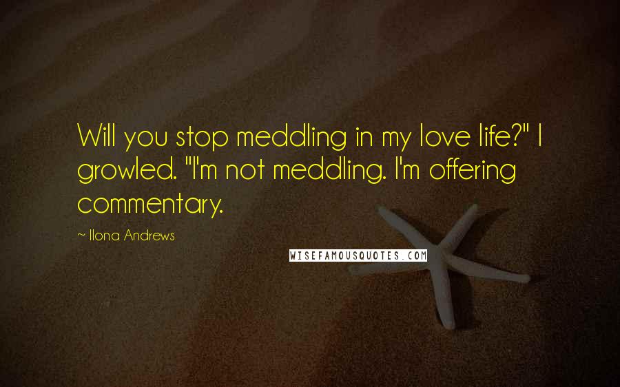 Ilona Andrews Quotes: Will you stop meddling in my love life?" I growled. "I'm not meddling. I'm offering commentary.