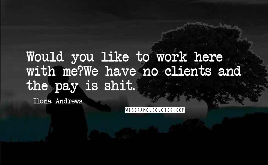 Ilona Andrews Quotes: Would you like to work here with me?We have no clients and the pay is shit.