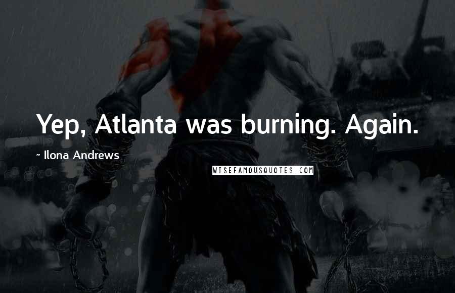 Ilona Andrews Quotes: Yep, Atlanta was burning. Again.