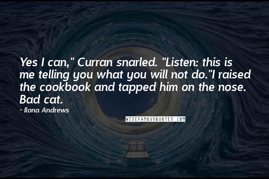 Ilona Andrews Quotes: Yes I can," Curran snarled. "Listen: this is me telling you what you will not do."I raised the cookbook and tapped him on the nose. Bad cat.