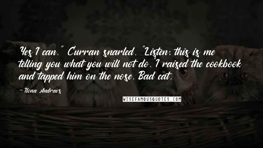 Ilona Andrews Quotes: Yes I can," Curran snarled. "Listen: this is me telling you what you will not do."I raised the cookbook and tapped him on the nose. Bad cat.