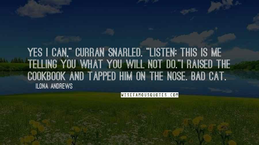 Ilona Andrews Quotes: Yes I can," Curran snarled. "Listen: this is me telling you what you will not do."I raised the cookbook and tapped him on the nose. Bad cat.