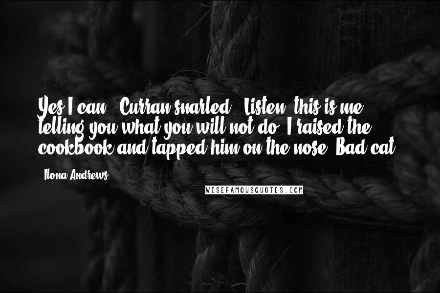 Ilona Andrews Quotes: Yes I can," Curran snarled. "Listen: this is me telling you what you will not do."I raised the cookbook and tapped him on the nose. Bad cat.