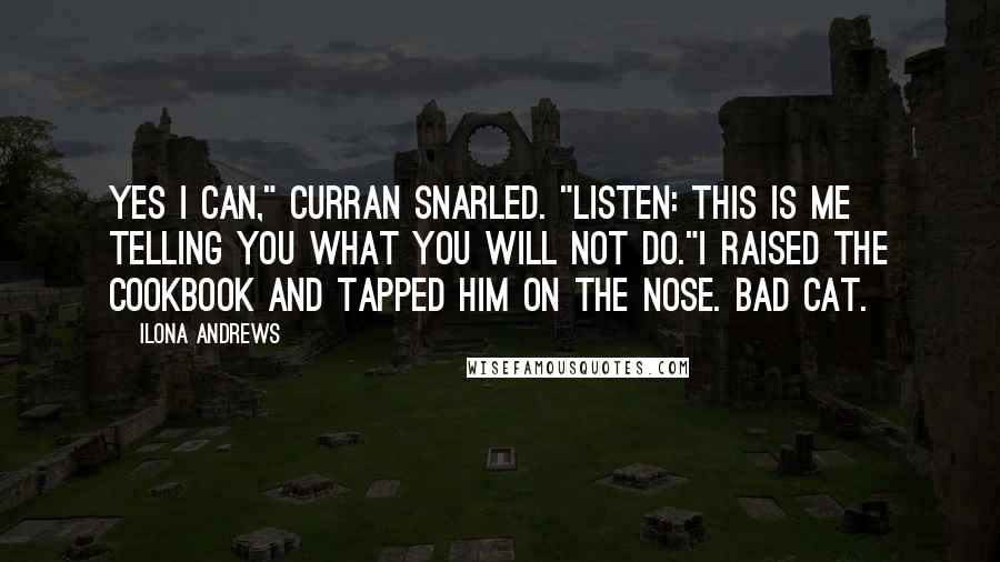Ilona Andrews Quotes: Yes I can," Curran snarled. "Listen: this is me telling you what you will not do."I raised the cookbook and tapped him on the nose. Bad cat.