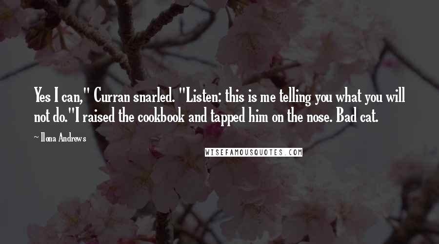 Ilona Andrews Quotes: Yes I can," Curran snarled. "Listen: this is me telling you what you will not do."I raised the cookbook and tapped him on the nose. Bad cat.