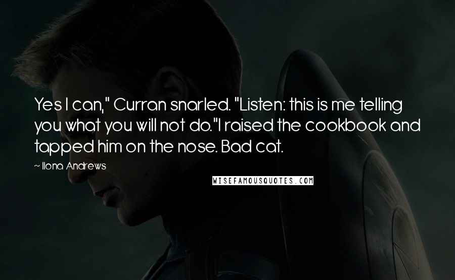 Ilona Andrews Quotes: Yes I can," Curran snarled. "Listen: this is me telling you what you will not do."I raised the cookbook and tapped him on the nose. Bad cat.