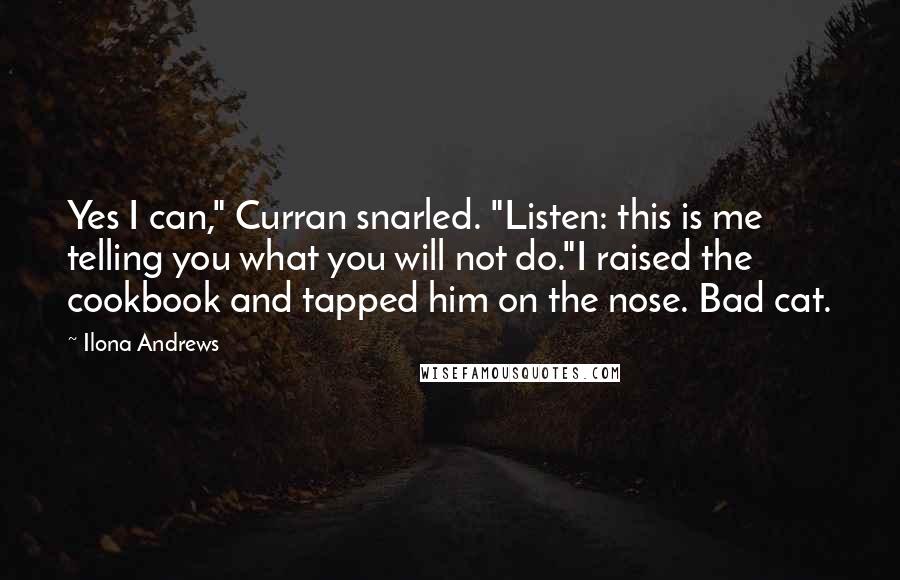 Ilona Andrews Quotes: Yes I can," Curran snarled. "Listen: this is me telling you what you will not do."I raised the cookbook and tapped him on the nose. Bad cat.