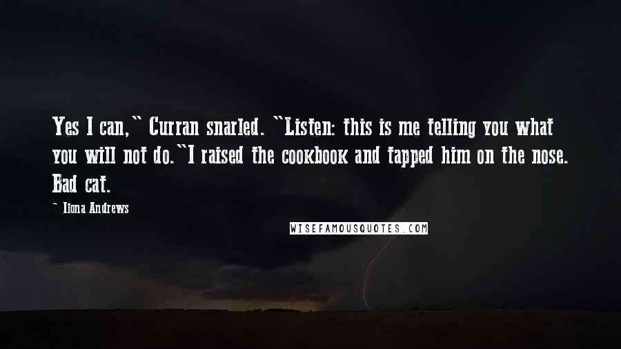 Ilona Andrews Quotes: Yes I can," Curran snarled. "Listen: this is me telling you what you will not do."I raised the cookbook and tapped him on the nose. Bad cat.