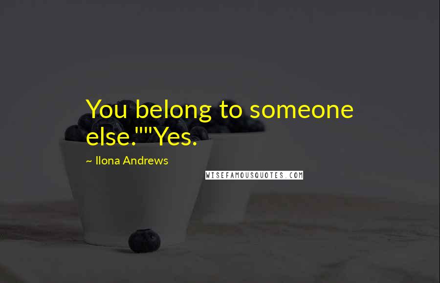 Ilona Andrews Quotes: You belong to someone else.""Yes.