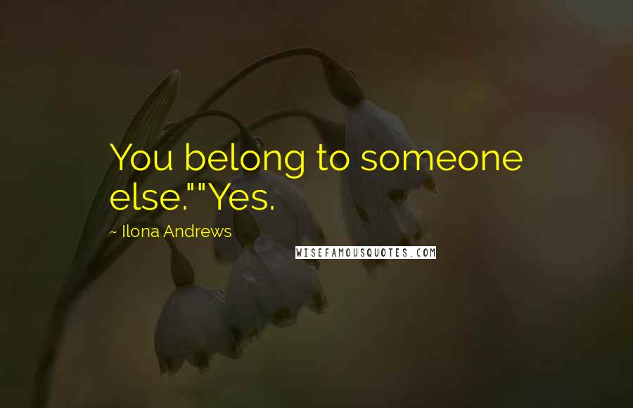 Ilona Andrews Quotes: You belong to someone else.""Yes.